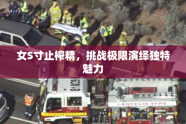 女S寸止榨精，挑战极限演绎独特魅力