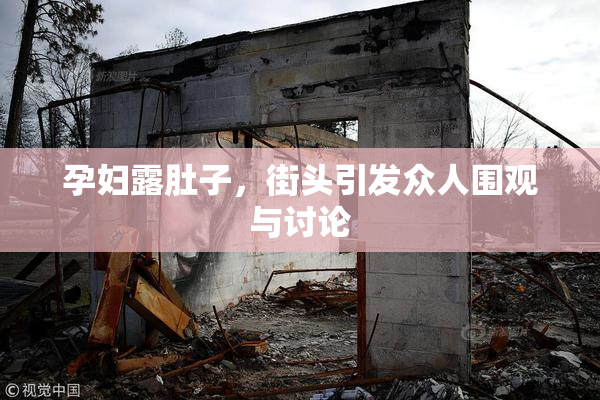 孕妇露肚子，街头引发众人围观与讨论