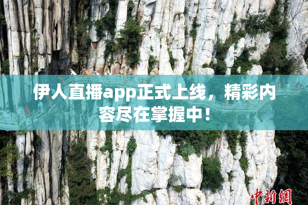 伊人直播app正式上线，精彩内容尽在掌握中！