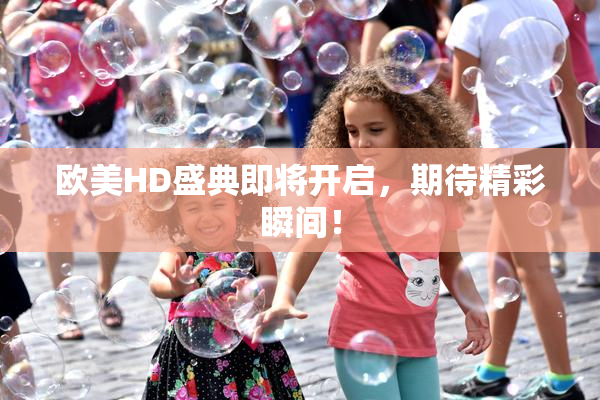 欧美HD盛典即将开启，期待精彩瞬间！