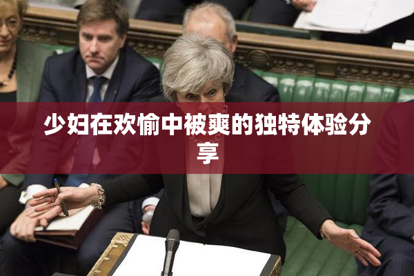 少妇在欢愉中被爽的独特体验分享