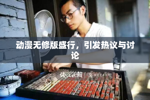 动漫无修版盛行，引发热议与讨论