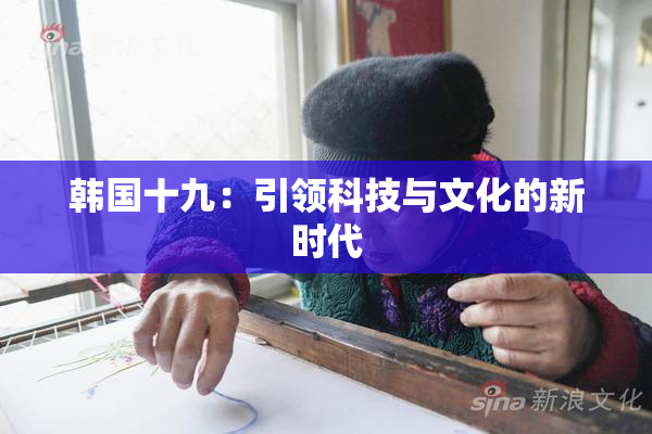 韩国十九：引领科技与文化的新时代
