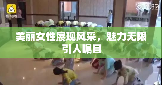 美丽女性展现风采，魅力无限引人瞩目