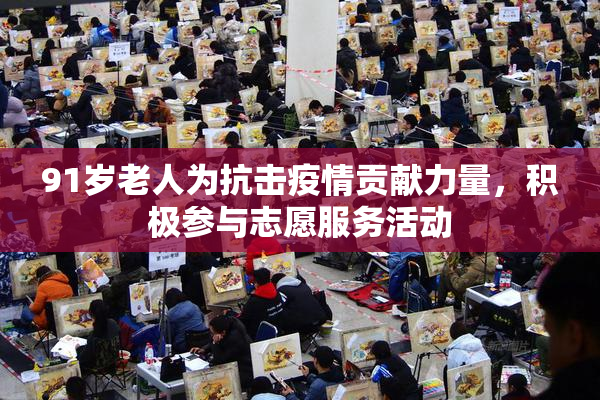 91岁老人为抗击疫情贡献力量，积极参与志愿服务活动