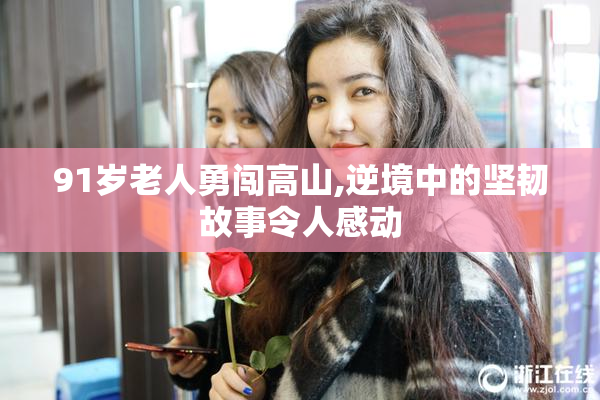 91岁老人勇闯高山,逆境中的坚韧故事令人感动