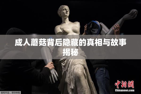 成人蘑菇背后隐藏的真相与故事揭秘