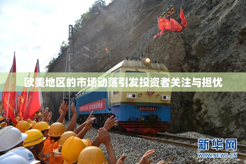 欧美地区的市场动荡引发投资者关注与担忧