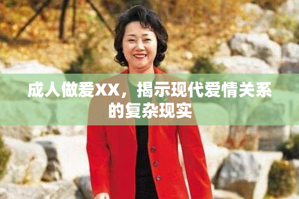 成人做爰XX，揭示现代爱情关系的复杂现实