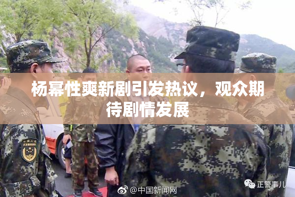 杨幂性爽新剧引发热议，观众期待剧情发展