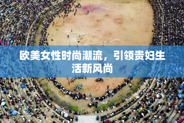 欧美女性时尚潮流，引领贵妇生活新风尚