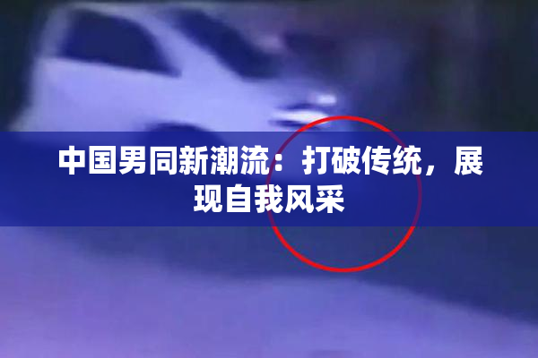 中国男同新潮流：打破传统，展现自我风采