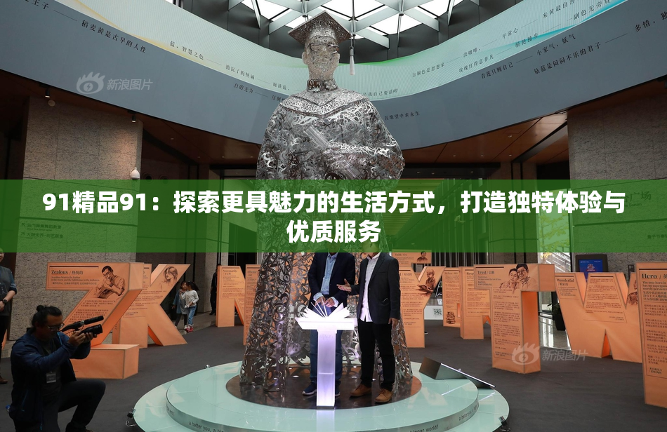 91精品91：探索更具魅力的生活方式，打造独特体验与优质服务