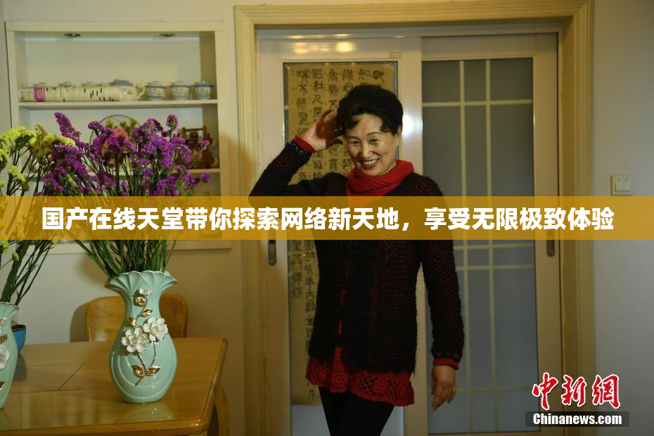 国产在线天堂带你探索网络新天地，享受无限极致体验