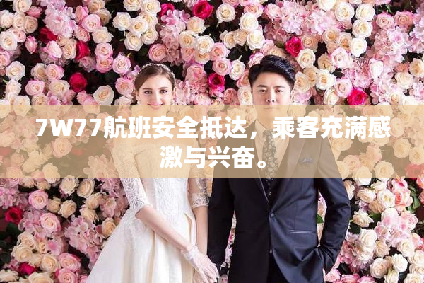 7W77航班安全抵达，乘客充满感激与兴奋。