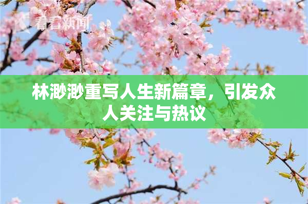 林渺渺重写人生新篇章，引发众人关注与热议