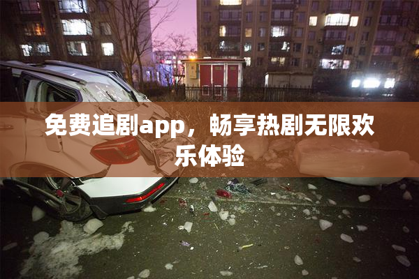 免费追剧app，畅享热剧无限欢乐体验
