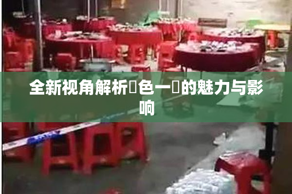全新视角解析黃色一級的魅力与影响