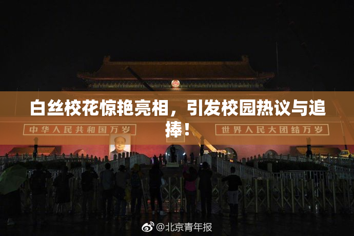 白丝校花惊艳亮相，引发校园热议与追捧！