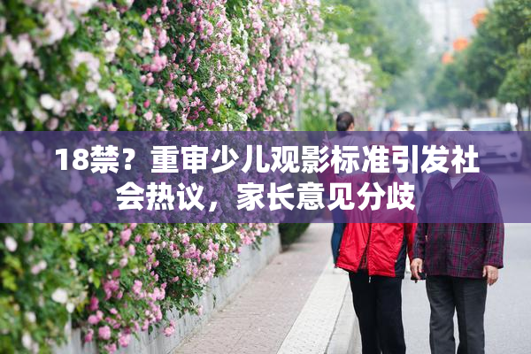 18禁？重审少儿观影标准引发社会热议，家长意见分歧
