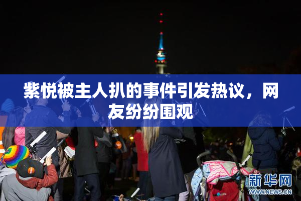 紫悦被主人扒的事件引发热议，网友纷纷围观