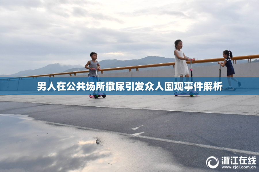 男人在公共场所撒尿引发众人围观事件解析
