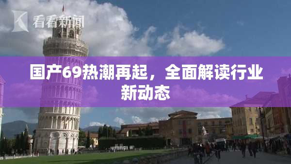国产69热潮再起，全面解读行业新动态