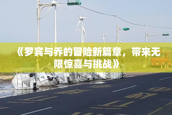 《罗宾与乔的冒险新篇章，带来无限惊喜与挑战》