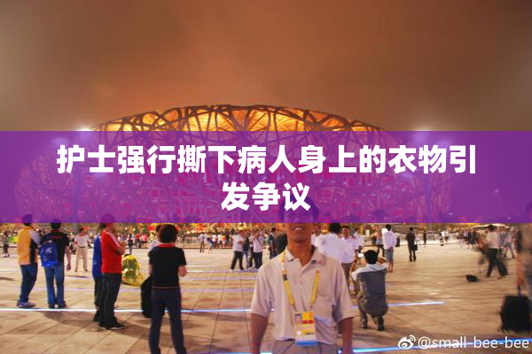 护士强行撕下病人身上的衣物引发争议