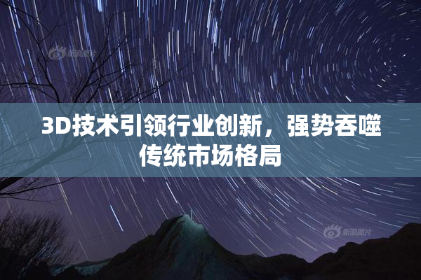 3D技术引领行业创新，强势吞噬传统市场格局