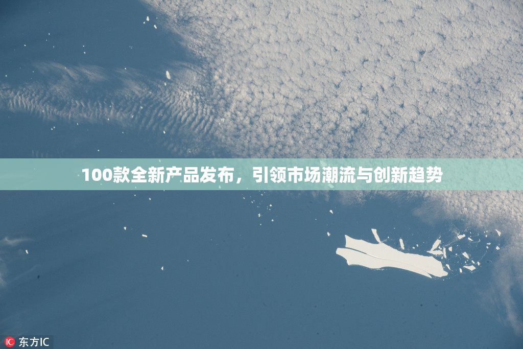 100款全新产品发布，引领市场潮流与创新趋势