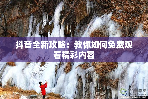 抖音全新攻略：教你如何免费观看精彩内容