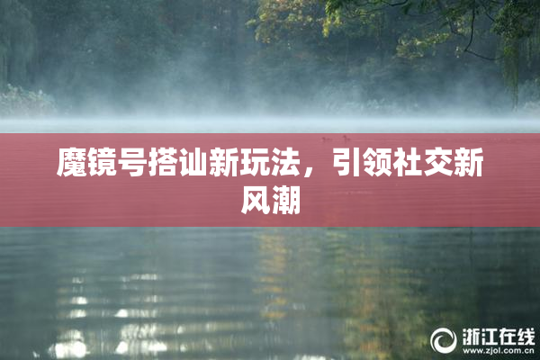 魔镜号搭讪新玩法，引领社交新风潮