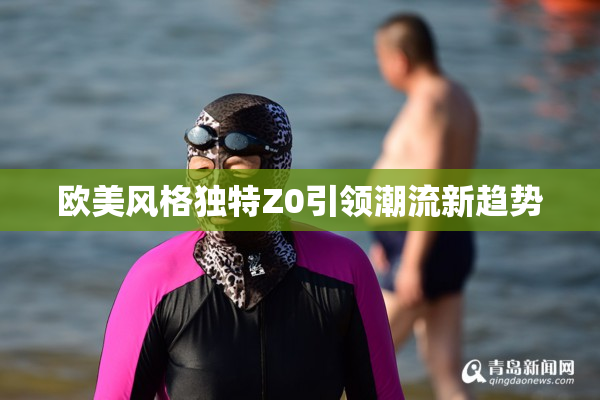 欧美风格独特Z0引领潮流新趋势