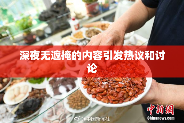深夜无遮掩的内容引发热议和讨论