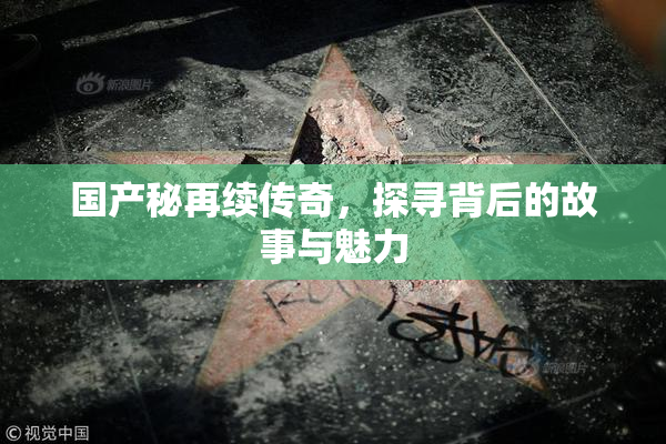 国产秘再续传奇，探寻背后的故事与魅力