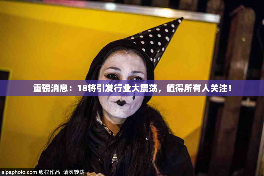 重磅消息：18将引发行业大震荡，值得所有人关注！