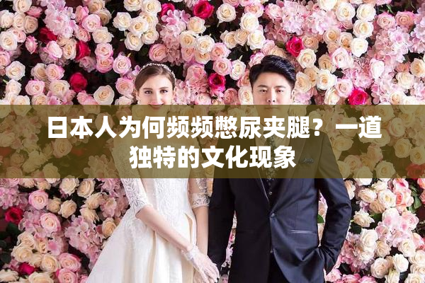 日本人为何频频憋尿夹腿？一道独特的文化现象