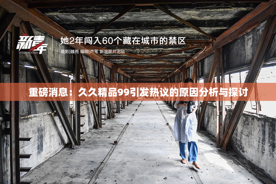 重磅消息：久久精品99引发热议的原因分析与探讨