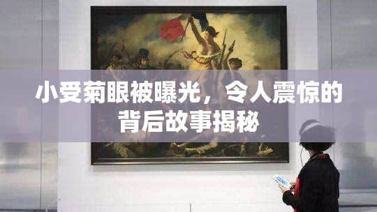 小受菊眼被曝光，令人震惊的背后故事揭秘