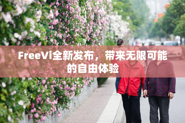 FreeVi全新发布，带来无限可能的自由体验