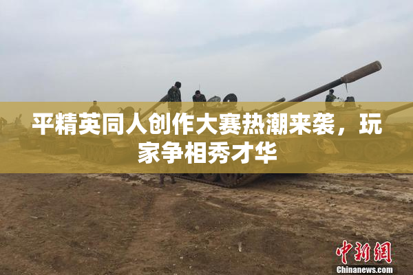 平精英同人创作大赛热潮来袭，玩家争相秀才华