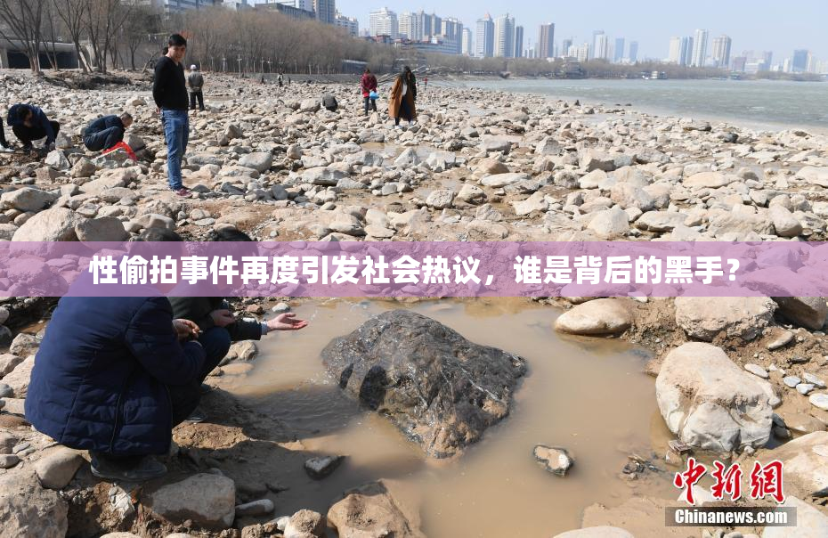 性偷拍事件再度引发社会热议，谁是背后的黑手？