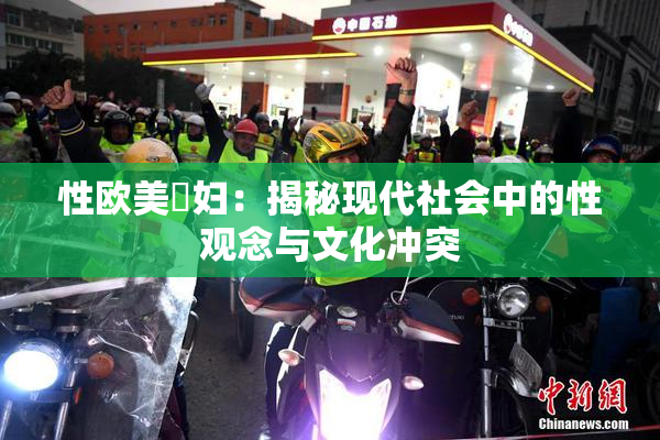 性欧美婬妇：揭秘现代社会中的性观念与文化冲突