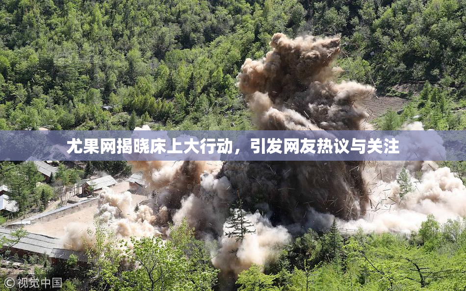 尤果网揭晓床上大行动，引发网友热议与关注