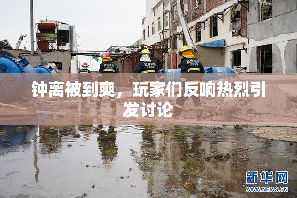 钟离被到爽，玩家们反响热烈引发讨论