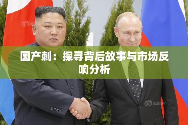 国产刺：探寻背后故事与市场反响分析