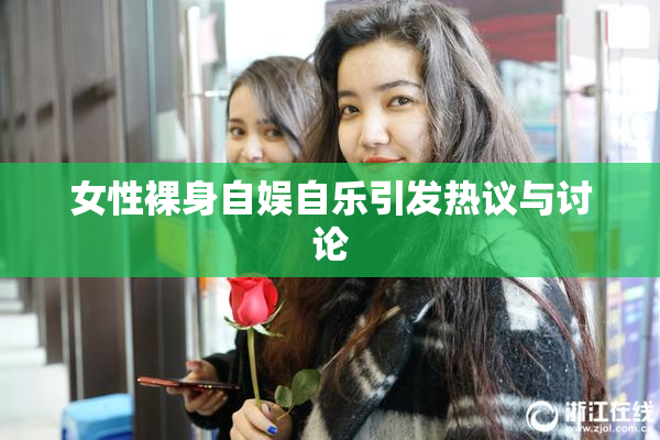 女性裸身自娱自乐引发热议与讨论