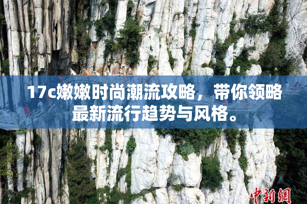 17c嫩嫩时尚潮流攻略，带你领略最新流行趋势与风格。