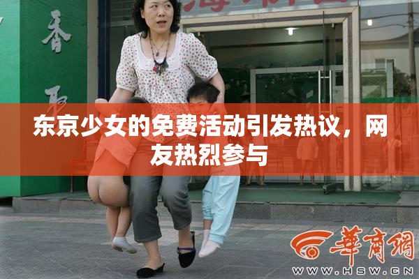 东京少女的免费活动引发热议，网友热烈参与
